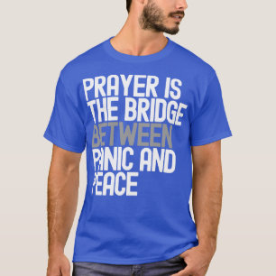 Prayer Is The Bridge Between Panic And Peace T-Shirt