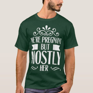Pregnancy - We're Pregnant But Mostly Her - Gender T-Shirt