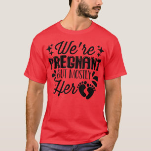 Pregnancy - We're Pregnant But Mostly Her - Gender T-Shirt