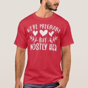 Pregnancy - We're Pregnant But Mostly Her - Gender T-Shirt