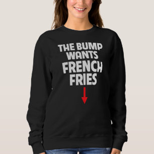 Pregnant Women The Bump Wants French Fries Food Cr Sweatshirt