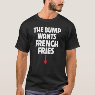 Pregnant Women The Bump Wants French Fries Food Cr T-Shirt