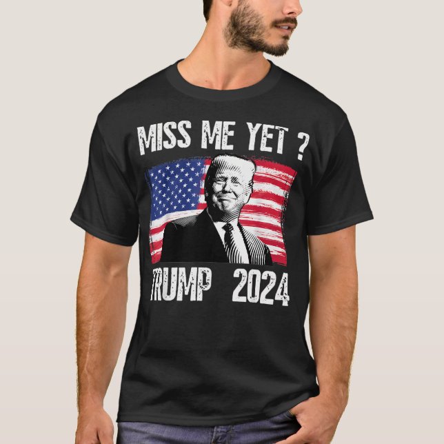 President Donald Trump Miss Me Yet Funny Political T-Shirt (Front)