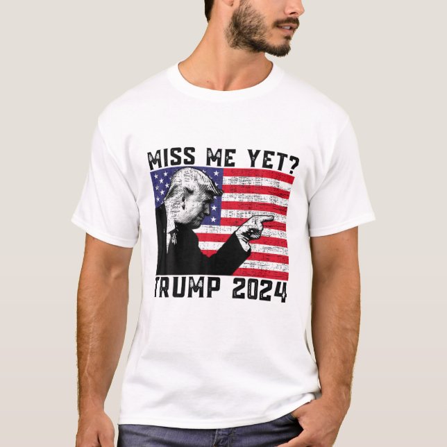 President Donald Trump Miss Me Yet Funny Political T-Shirt (Front)