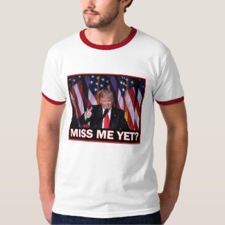 President Trump Miss Me Yet T-Shirt