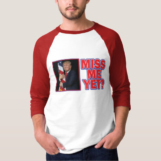 President Trump Miss Me Yet T-Shirt