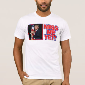 President Trump Miss Me Yet T-Shirt