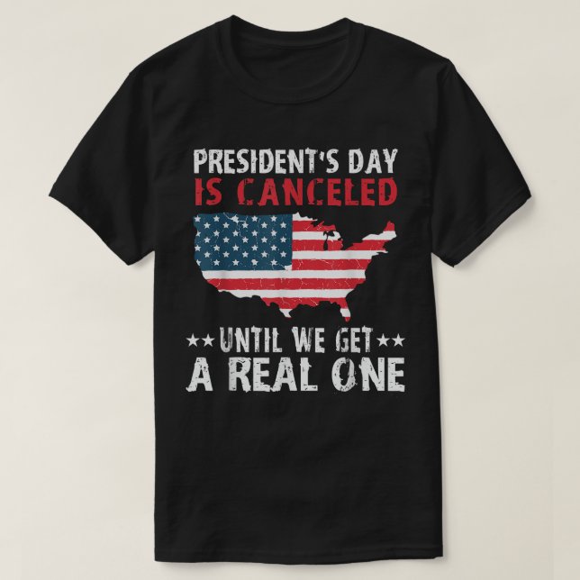 Presidents Day Is Cancelled Until We Get A Real On T-Shirt (Design Front)