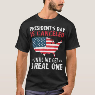 Presidents Day Is Cancelled Until We Get A Real On T-Shirt
