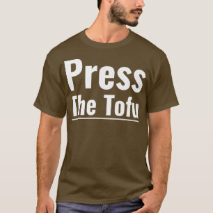 Press The Tofu Vegan Vegetarian Cooking Tofu Press T-Shirt