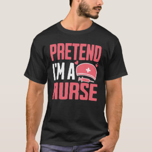 Pretend I Am A Nurse T-Shirt