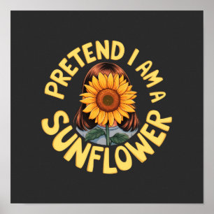 Pretend I Am a Sunflower Cute and Funny Floral Poster