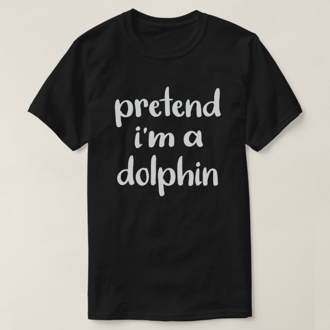 Pretend I'm A dolphin Funny Easy Halloween Costume T-Shirt (Design Front)