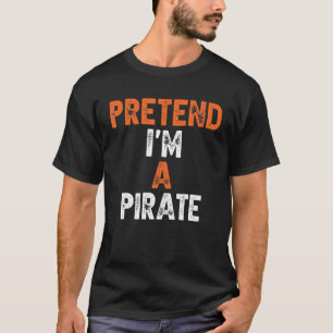 Pretend I'm A Pirate Last Minute Lazy Halloween Co T-Shirt