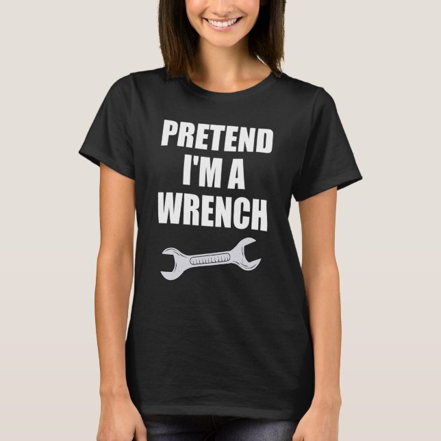 Pretend I'm A Wrench  Mechanic Halloween Costume T-Shirt (Front)