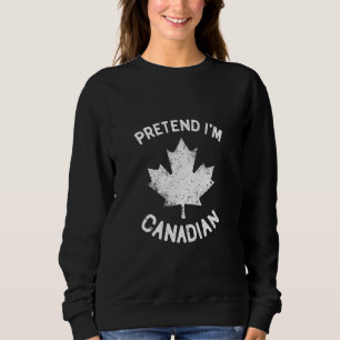 Pretend I'm Canadian Canada Day Canadian Sweatshirt