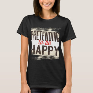 Pretending To Be Happy Funny Sarcastic Humour T-Shirt