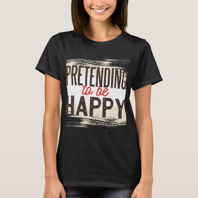 Pretending To Be Happy Funny Sarcastic Humour T-Shirt (Front)