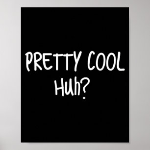 Pretty Cool Huh_ Funny Sarcastic Humour Quote Poster