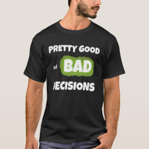 Pretty good at bad decisions rude  sarcastic  sayi T-Shirt