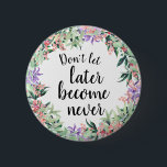 Pretty Motivational Quote Watercolor Floral 6 Cm Round Badge<br><div class="desc">Pretty and feminine button with watercolor floral wreath framing motivational quote "Don't let later become never"</div>