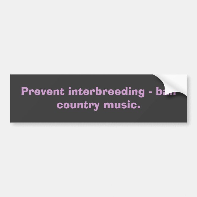 Prevent interbreeding - ban country music. bumper sticker (Front)