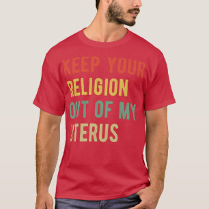Pro Abortion Keep Your Religion Out Of My Uterus I T-Shirt