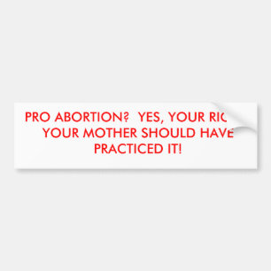 PRO ABORTION? YES, YOUR RIGHT. YOUR MOTHER SH... BUMPER STICKER