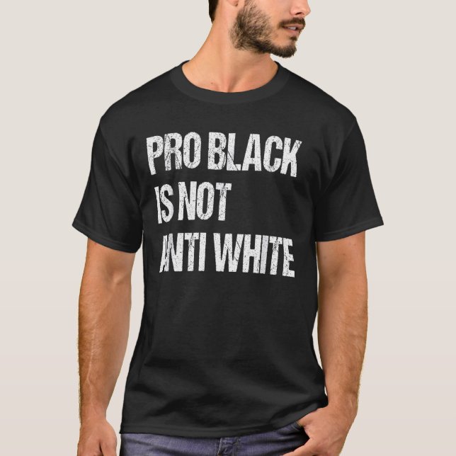 Pro Black Is Not Anti White - Anti Racism Distress T-Shirt (Front)