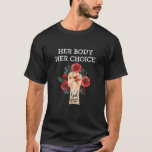 Pro Choice Her Body Her Choice T-Shirt<br><div class="desc">A Great Funny Gift For A Birthday,  Christmas,  Mother's Day,  Father's day,  Veteran day,  Thanksgiving,  Easter,  Summer,  Vacation,  Shopping,  Outdoors,  Work,  Party,  Daily life,  Holidays,  Family,  Love,  Like,  Favori,  Happy.</div>