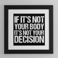 Pro Choice If It's Not Your Body Not Your Decision