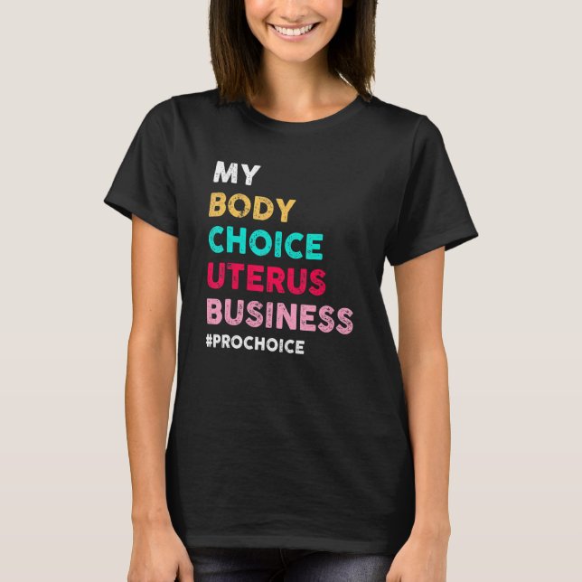 Pro Choice My Body Choice Uterus Business  Pro Cho T-Shirt (Front)