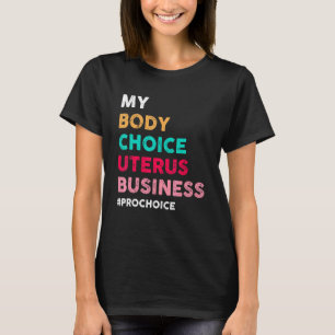 Pro Choice My Body Choice Uterus Business Pro Cho T-Shirt