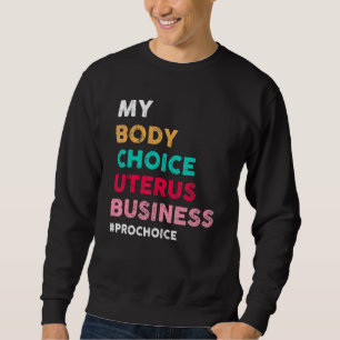 Pro Choice My Body Choice Uterus Business Pro Choi Sweatshirt