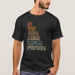 Pro Choice My Body Choice Uterus Business Prochoic T-Shirt