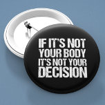 Pro Choice Not Your Body Not Your Decision 6 Cm Round Badge<br><div class="desc">Strong pro choice quote:  If it's not your body,  it's not your decision. Great feminist prochoice advocate buttons that support women's access to good healthcare. It's my body and my choice,  support a woman's right to choose. Nobody likes abortion,  but everyone deserves the choice.</div>
