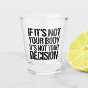 Pro Choice Not Your Body Not Your Decision Shot Glass