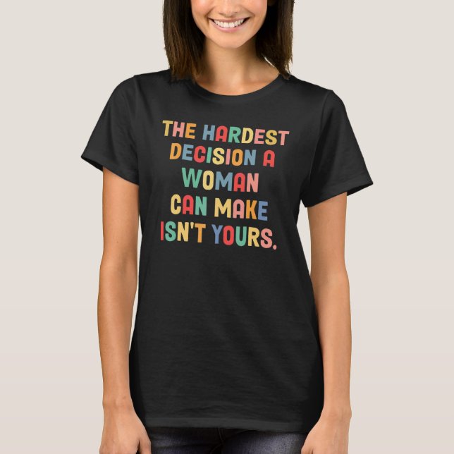Pro Choice The Hardest Decision A Woman Can Make I T-Shirt (Front)