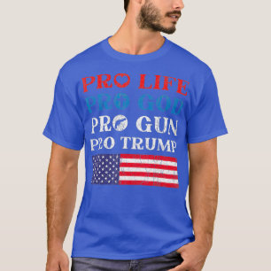 Pro Life Pro God Pro Gun Pro Trump President T-Shirt