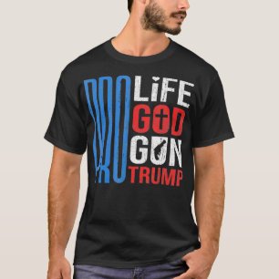 Pro Life Pro God Pro Gun Pro Trump President T-Shirt