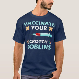 Pro Vaccination Vaccinate Your Crotch Goblins T-Shirt