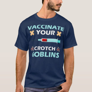 Pro Vaccination Vaccinate Your Crotch Goblins T-Shirt