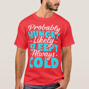 Probably hungry Likely sleepy Always cold T-Shirt