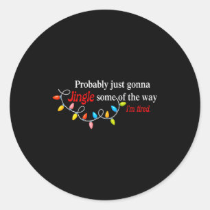 Probably Just Gonna Jingle Some Of The Way I'm Tir Classic Round Sticker