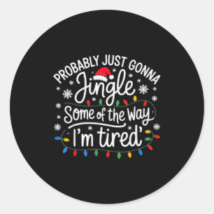 Probably Just Gonna Jingle Some Of The Way I'm Tir Classic Round Sticker