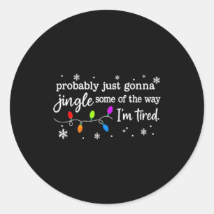 Probably Just Gonna Jingle Some Of The Way I'm Tir Classic Round Sticker