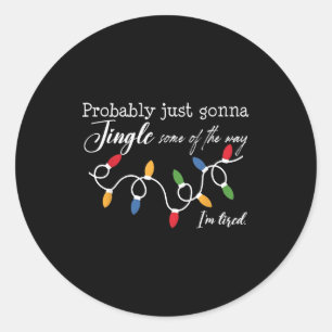 Probably Just Gonna Jingle Some Of The Way I'm Tir Classic Round Sticker