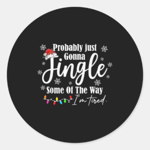 Probably Just Gonna Jingle Some Of The Way Im Tire Classic Round Sticker
