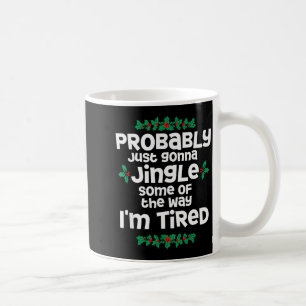 Probably Just Gonna Jingle Some Of The Way Im Tire Coffee Mug