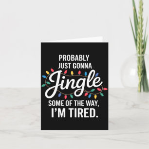 Probably Just Gonna Jingle Some Of The Way Tired C Card